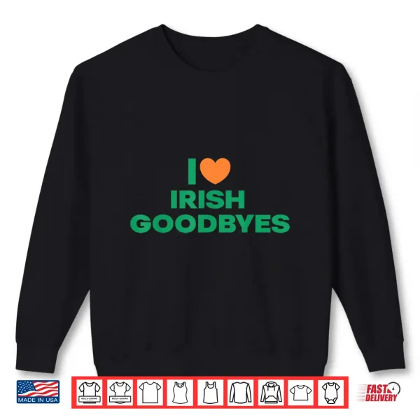 St Patricks Day I Love Irish Goodbyes I Heart Irish Goodbyes Shirt 2 Sweatshirt St Patricks Day I Love Irish Goodbyes I Heart Irish Goodbyes Shirt