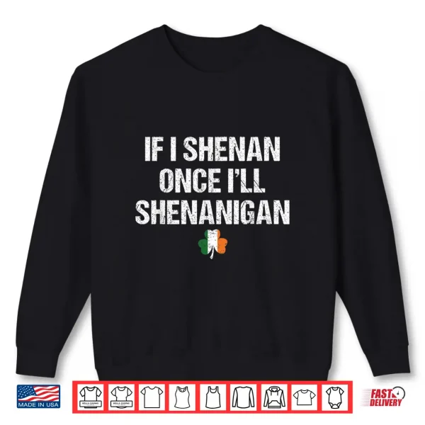 Sweatshirt St Patricks Day If I Shenan Once Ill Shenanigan Funny Irish Shirt