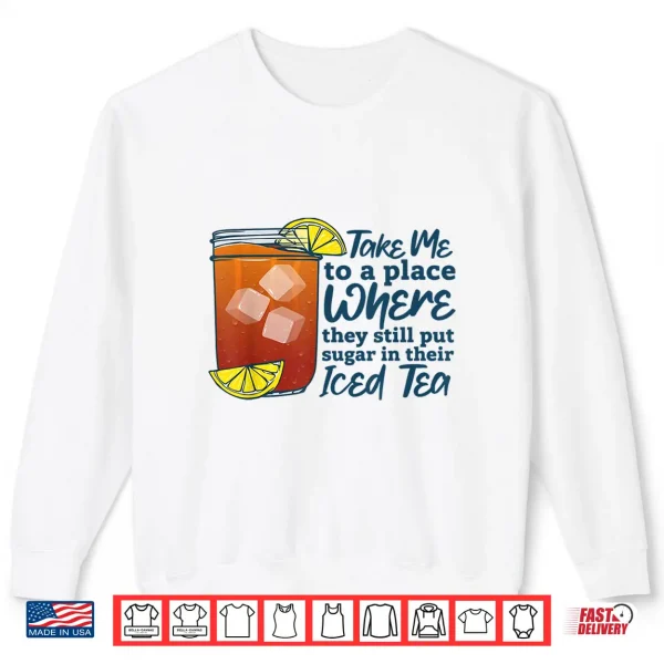 Take Me To A Place Where They Still Put Sugar In Their Iced Shirt 2 Sweatshirt Take Me to A Place Where They Still Put Sugar in Their Iced Shirt