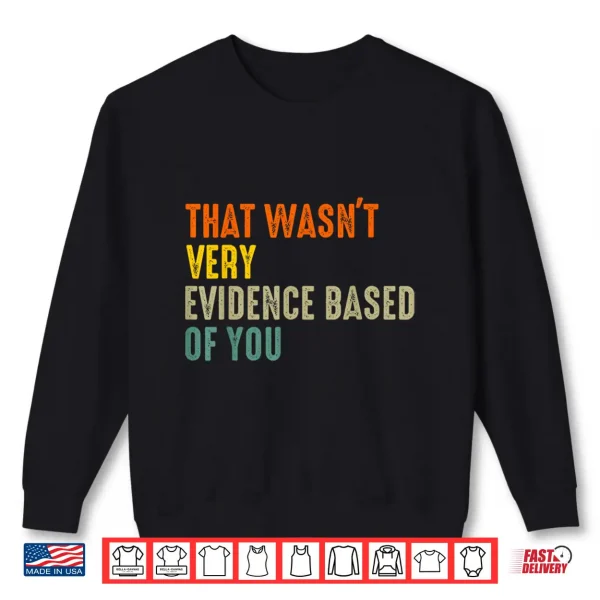That Wasnt Very Evidence Based Of You Funny Quote Shirt 2 Sweatshirt That Wasnt Very Evidence Based Of You Funny Quote Shirt