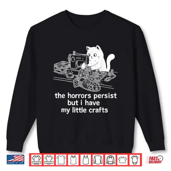 The Horrors Persist But I Have My Little Crafts Funny Cat Shirt 2 Sweatshirt The Horrors Persist But I Have My Little Crafts Funny Cat Shirt