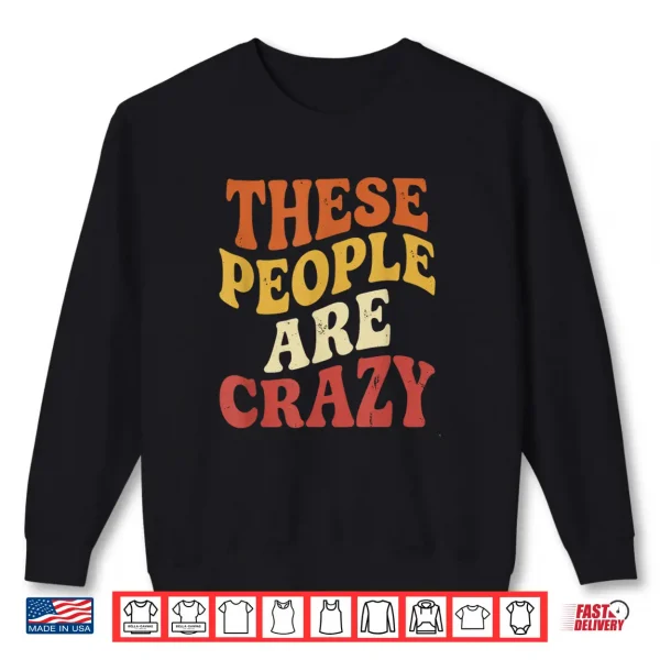 Sweatshirt These People are Crazy Funny Shirt