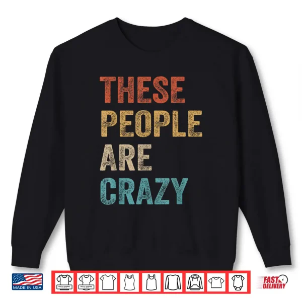 Sweatshirt These People are Crazy Saying Shirt