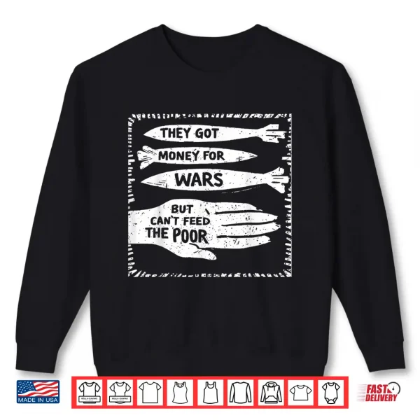 Sweatshirt They got Money for Wars but Cant Feed The Poor Shirt