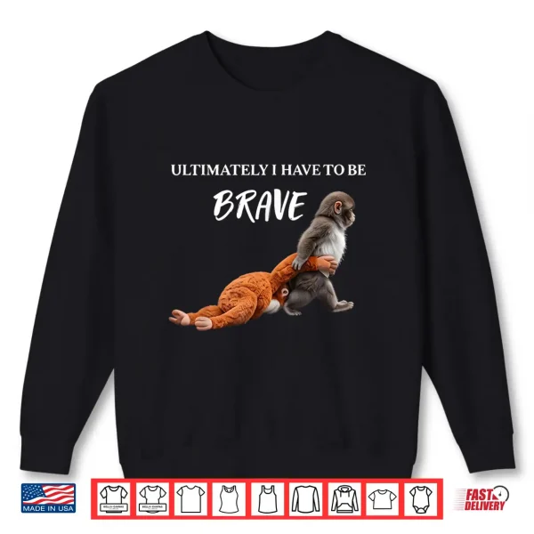 Sweatshirt Ultimately I Have to Be Brave Funny Monkey Shirt