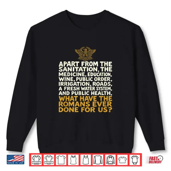 What Have The Romans Ever Done For Us Funny Shirt 2 Sweatshirt What Have The Romans Ever Done for Us Funny Shirt