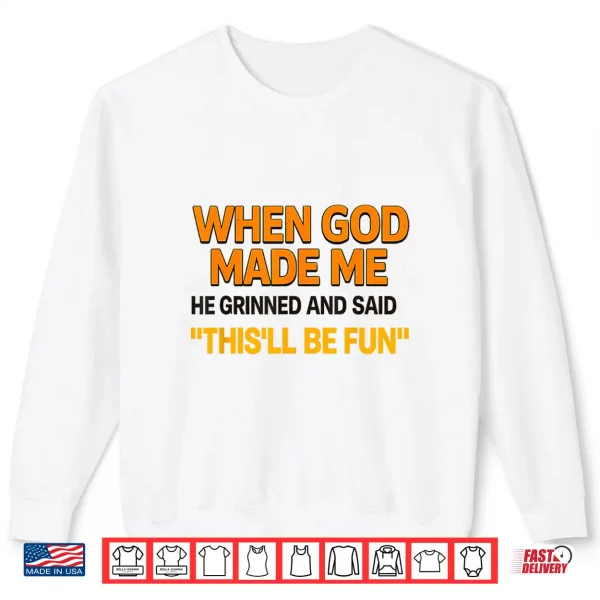 When God Made Me He Grinned And Said Sarcastic Saying Shirt 2 Sweatshirt When God Made Me He Grinned And Said Sarcastic Saying Shirt