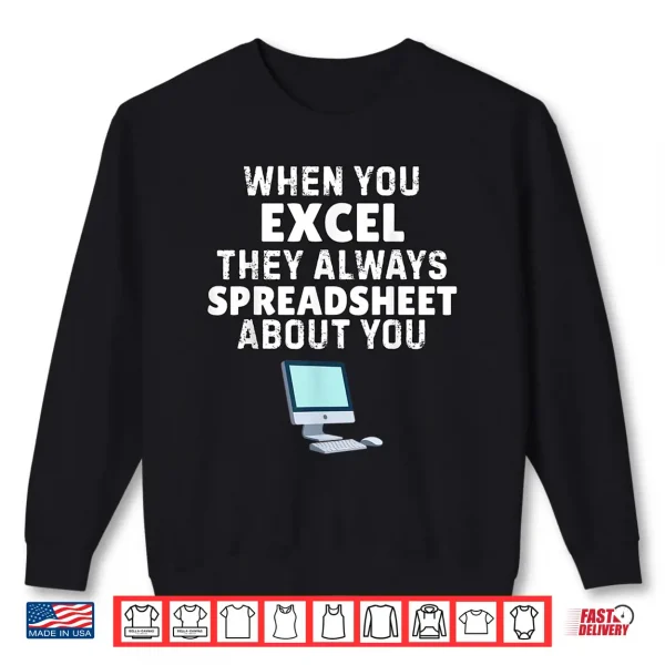 Sweatshirt When You Excel They Always Spreadsheet About You Funny Shirt