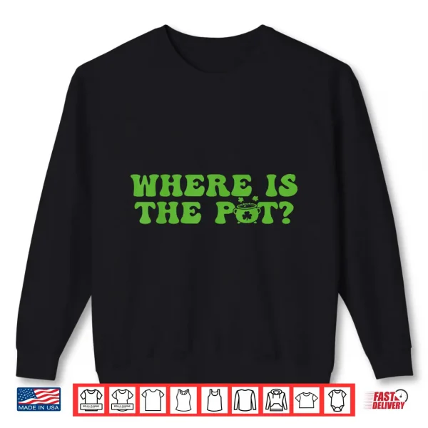 Sweatshirt Where is The Pot St Patricks Day Lucky Shamrock Clover Irish Shirt