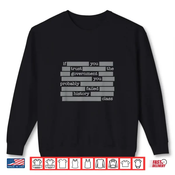 You Probably Failed History If You Trust The Government Shirt 2 Sweatshirt You Probably Failed History If You Trust The Government Shirt