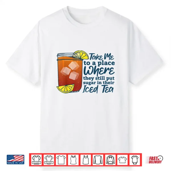 Take Me To A Place Where They Still Put Sugar In Their Iced Shirt