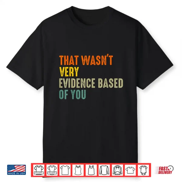 That Wasnt Very Evidence Based Of You Funny Quote Shirt