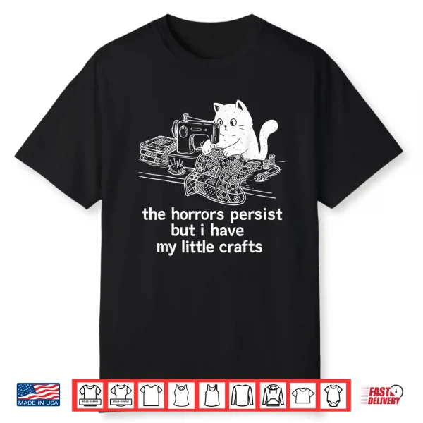 The Horrors Persist But I Have My Little Crafts Funny Cat Shirt