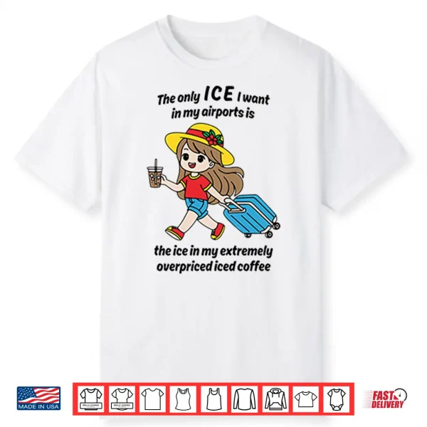 The Only Ice I Want In My Airports Is The Ice In My Extremely Overpriced Iced Coffee Shirt