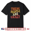 These People Are Crazy Funny Shirt