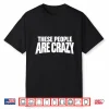 These People Are Crazy. I’M Telling You They’Re Crazy Shirt