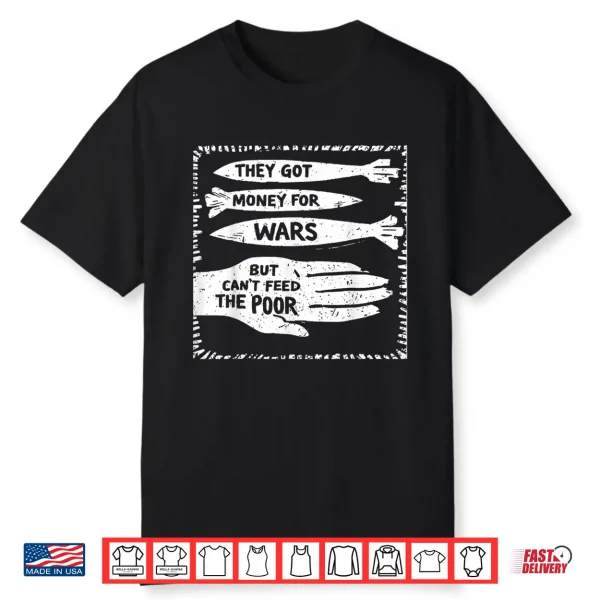 They Got Money For Wars But Can’T Feed The Poor Shirt