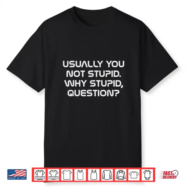 Usually You Not Stupid Why Stupid Question Shirt