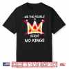 We The People Serve No Kings Protest No Kings In The Usa Shirt
