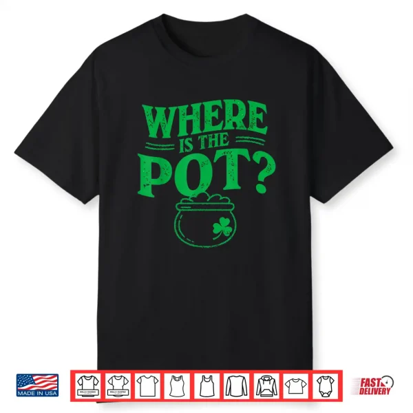 Where Is The Pot Funny Shamrock Lucky Irish St Patrick Shirt