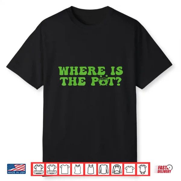 Where Is The Pot St Patricks Day Lucky Shamrock Clover Irish Shirt