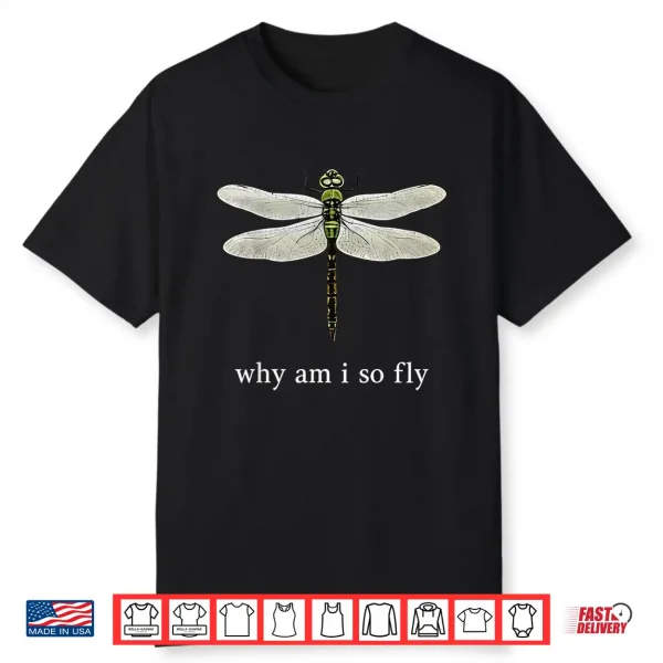 Why Am I So Fly Funny Dragonfly Pun Insect Lover Shirt