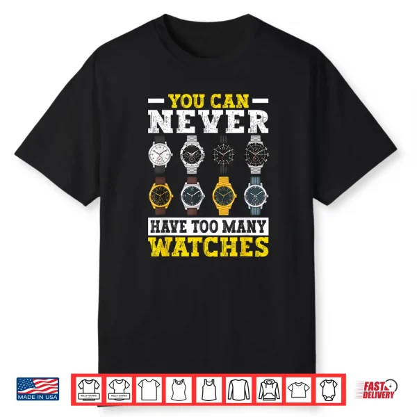 You Can Never Have Too Many Watches Collector Watchmaker Shirt