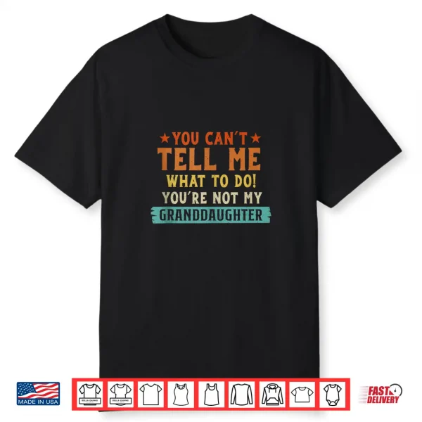 You Cant Tell Me What To Do Youre Not My Granddaughter Shirt