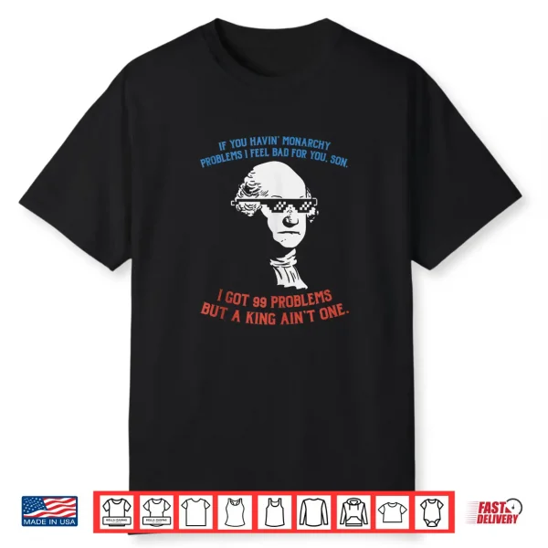99 Problems No King Washington Independence Day 4Th Of July Shirt