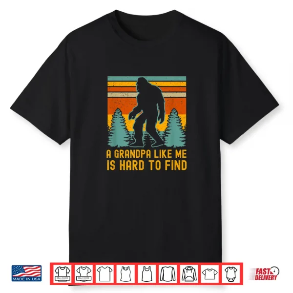 A Grandpa Like Me Is Hard To Find Bigfoot Grandpa Shirt
