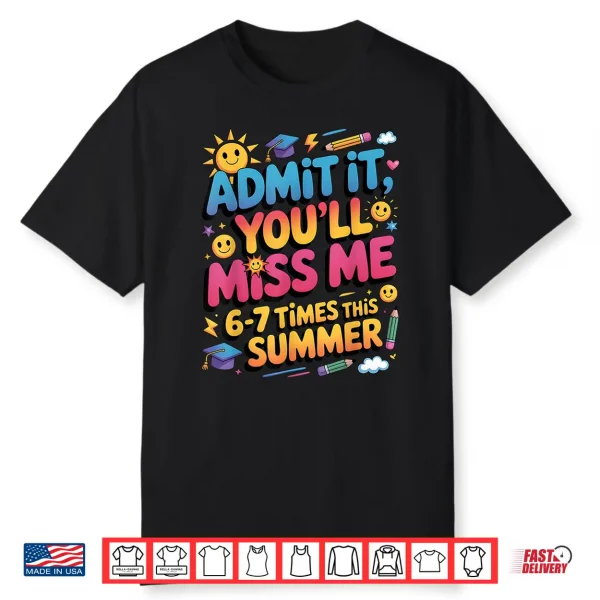 Admit It You’Ll Miss Me 6 7 Times This Summer Shirt