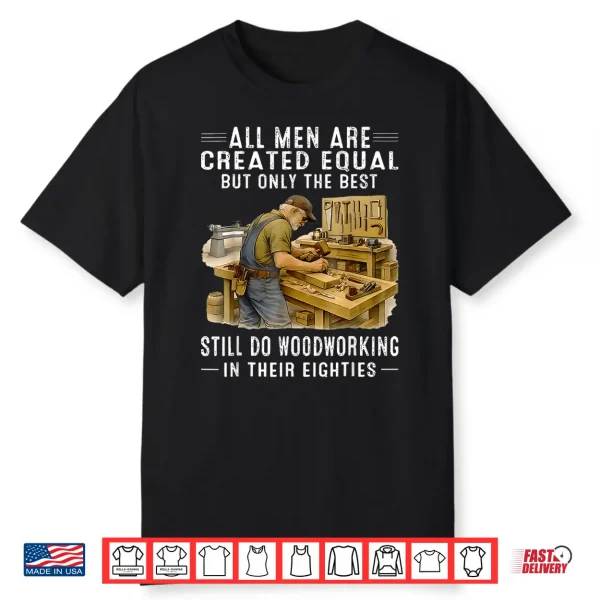 All Men Are Created Equal But Woodworking In Their Eighties Shirt