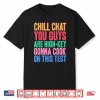 Chill Chat You Guys Are High Key Gon Cook On Test Shirt