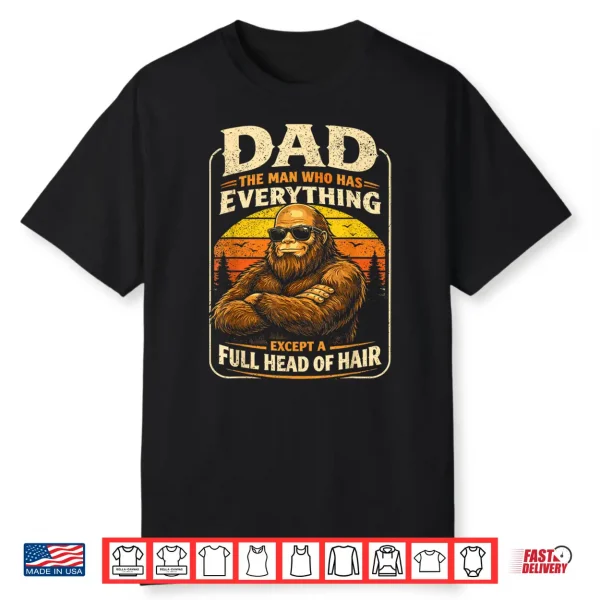 Dad The Man Who Has Everything Bald Sasquatch No Hair Papa Shirt