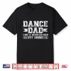 Dance Dad Broke Dancing Dad Of A Dancer Dad Dance Father Shirt
