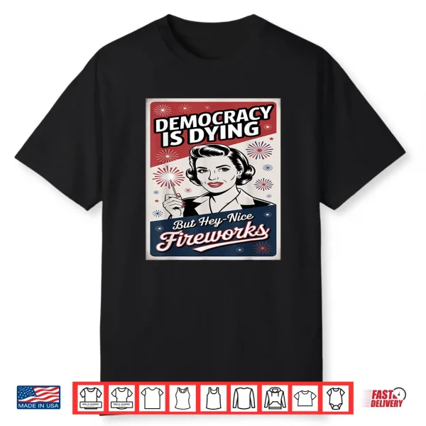 Democracy Is Dying But Hey Nice Fireworks 4Th Of July Coldly Shirt