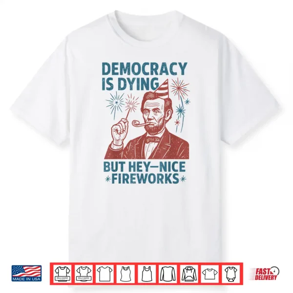 Democracy Is Dying Nice Fireworks Abe Lincoln 4Th Of July Shirt