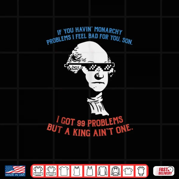 Design 99 Problems No King Washington Independence Day 4th Of July Shirt