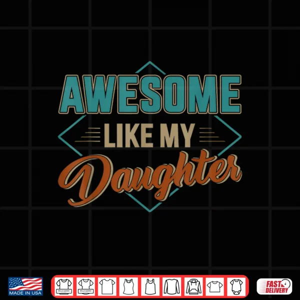 Design Awesome like my daughter for dad on fathers day Shirt