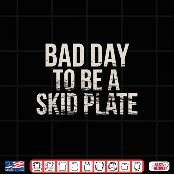 Design Bad Day to Be A Skid Plate Funny Saying Quote Men Women Shirt