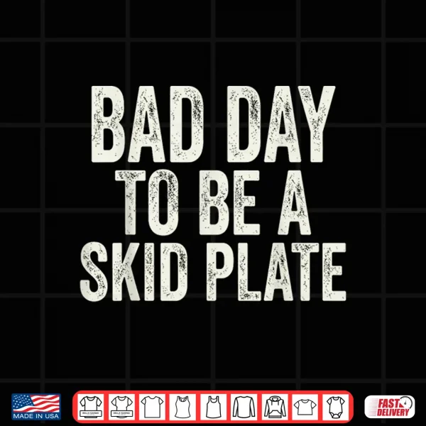 Design Bad Day to Be A Skid Plate Offroad Skid Plate Saying Rugged Shirt