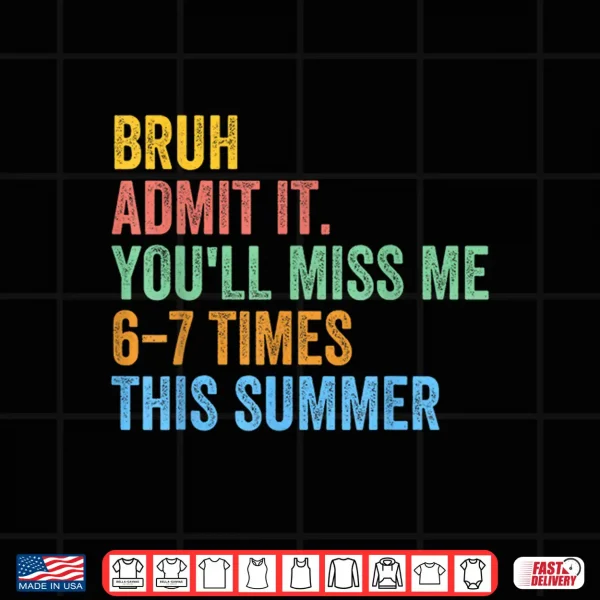 Design Bruh Admit It Youll Miss Me 67 This Summer End of The Year Shirt