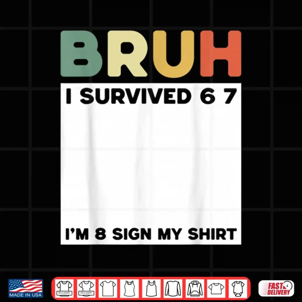 Design Bruh I Survived Six Seven Im 8 Years Old Sign My Shirt Fun Shirt