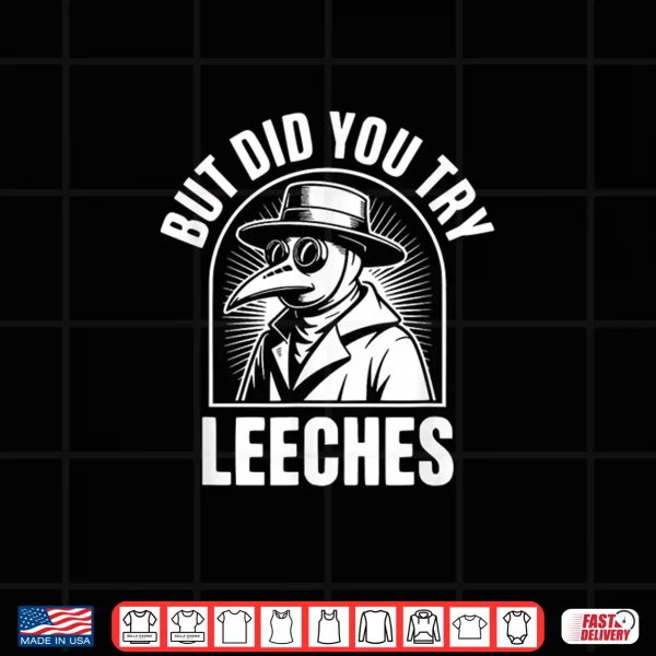 Design But Did You Try Leeches Shirt