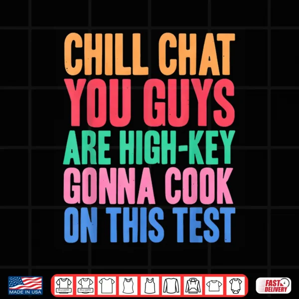 Chill Chat You Guys Are High Key Gon Cook On Test Shirt 4 Design Chill Chat You Guys Are High Key Gon Cook On Test Shirt