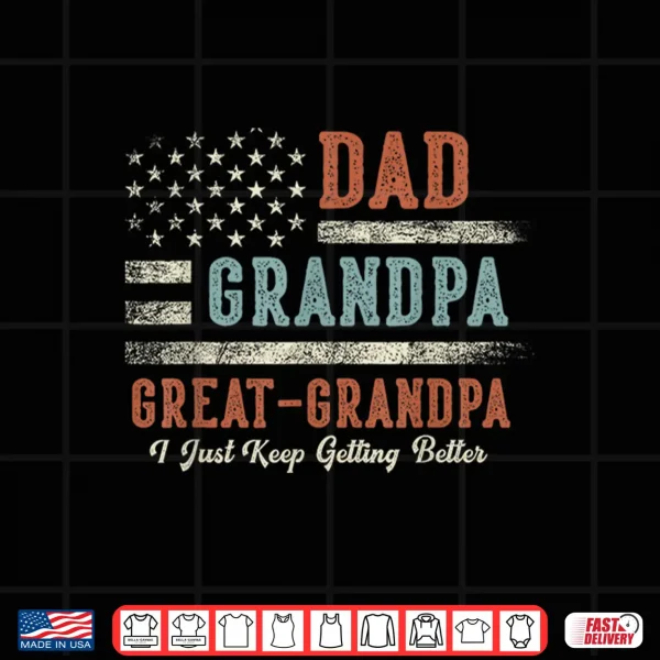 Design Dad Grandpa Great Grandpa I Just Keep Getting Better Shirt