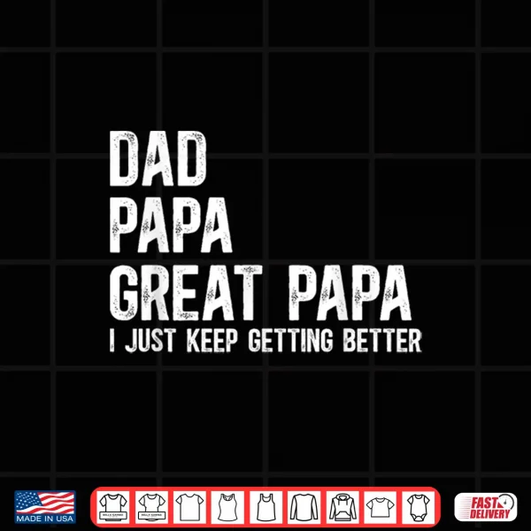 Design Dad Papa Great Papa I Just Keep Getting Better Great Papa Shirt