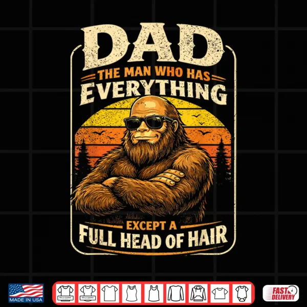Design Dad The Man Who Has Everything Bald Sasquatch No Hair Papa Shirt