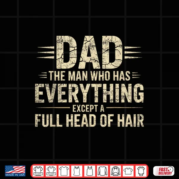 Design Dad The Man Who Has Everything Except A Full Head Of Hair Shirt