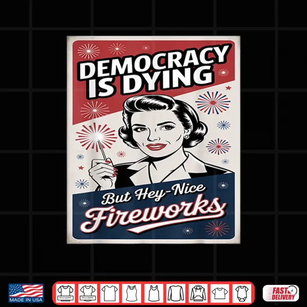 Democracy Is Dying But Hey Nice Fireworks 4Th Of July Coldly Shirt 4 Design Democracy Is Dying But Hey Nice Fireworks 4th Of July coldly Shirt